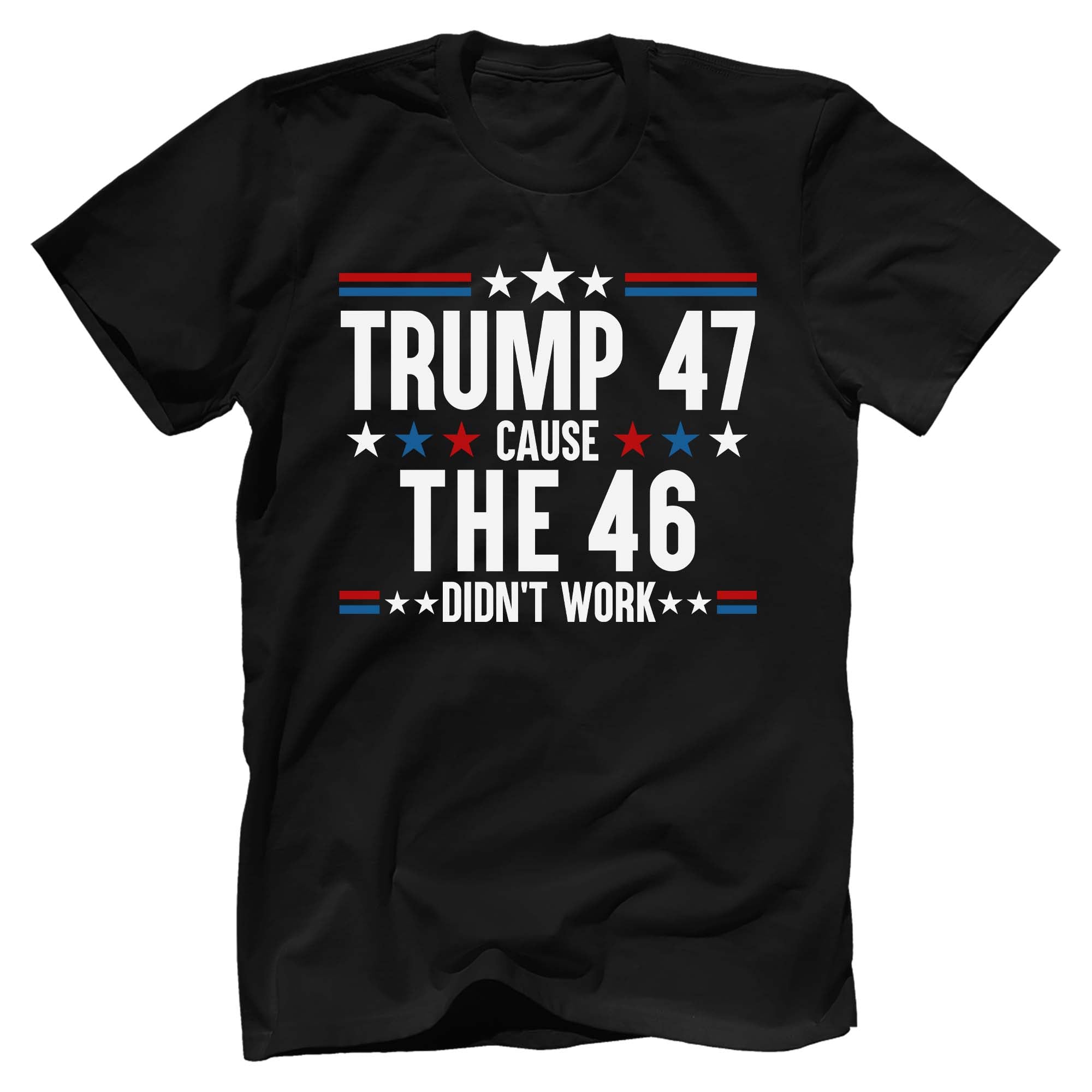 Trump 47 Cause The 46 Didn't Work T-Shirt - GB83