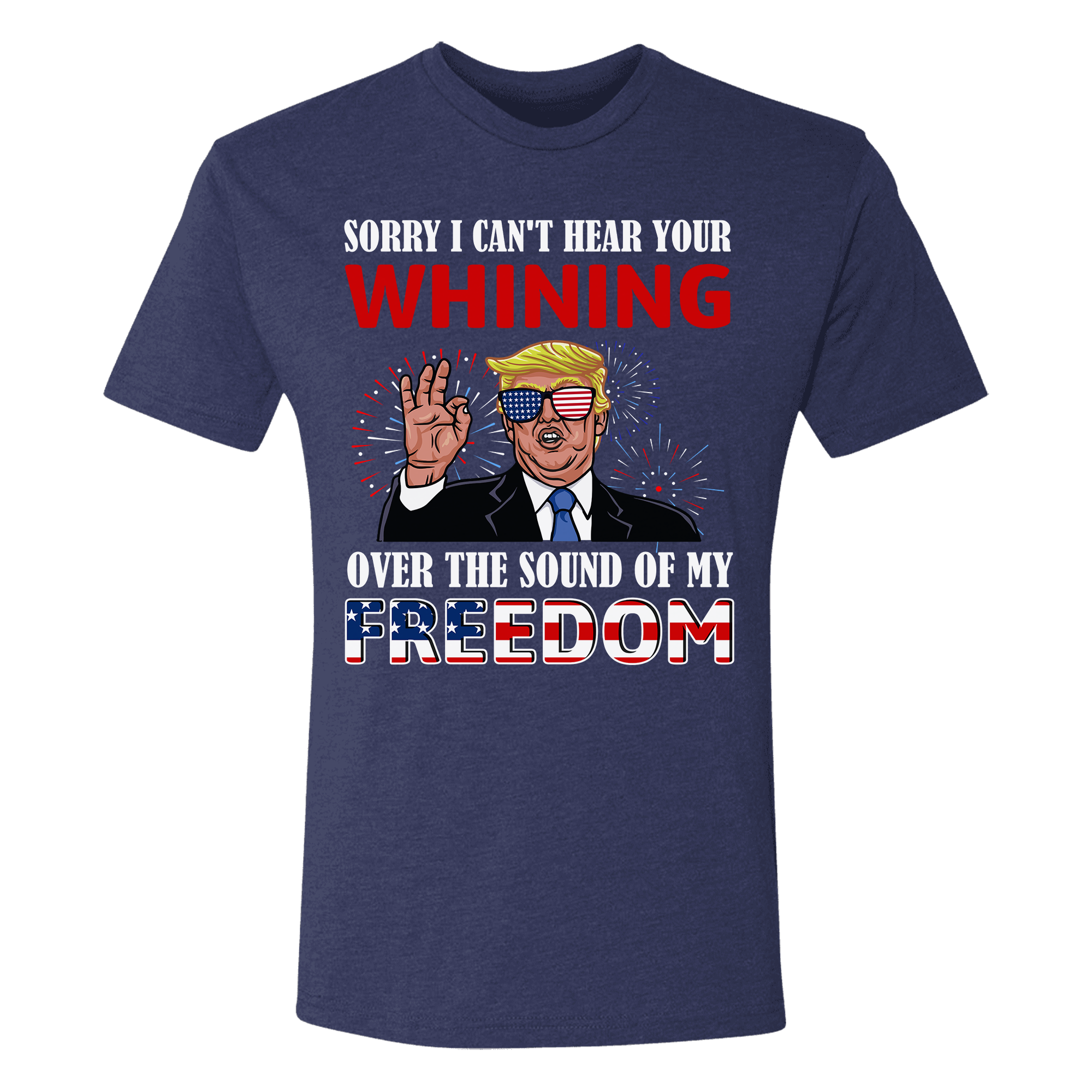 I Can't Hear Your Whining Over The Sound Of My Freedom T-Shirt - GB50