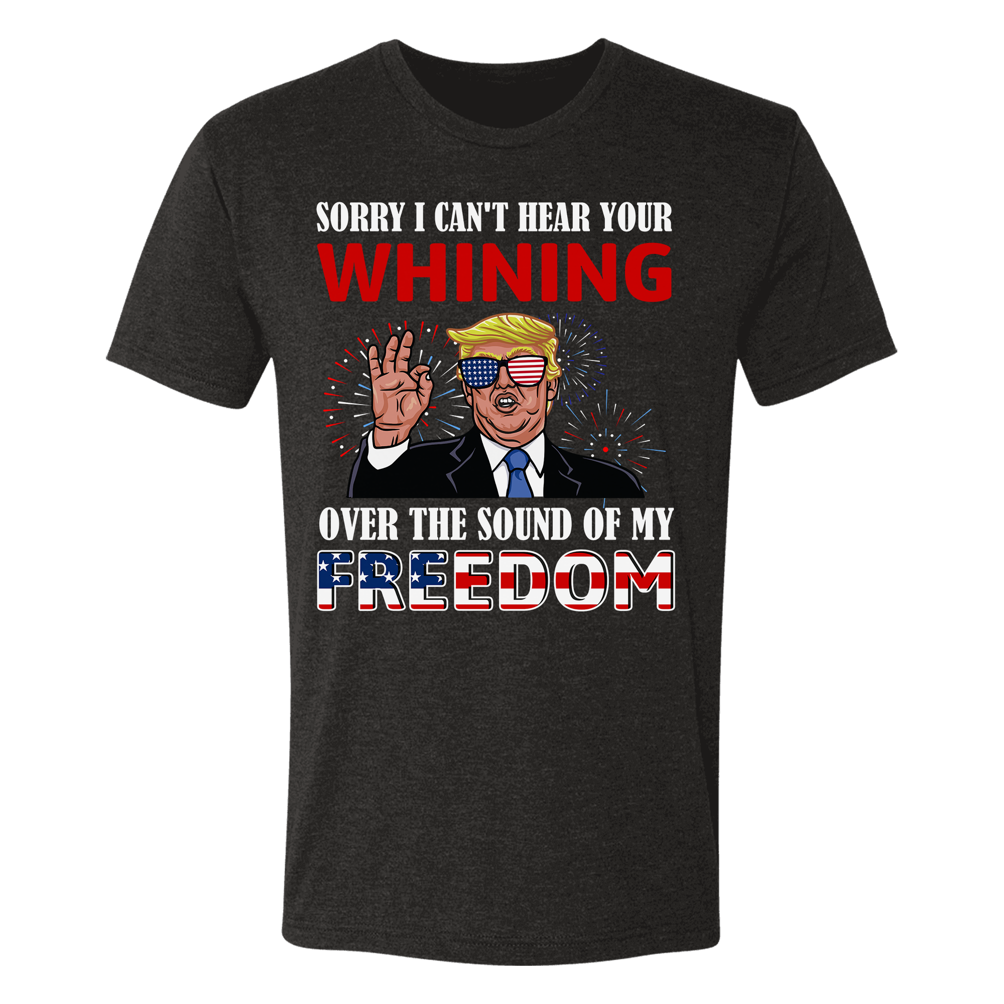 I Can't Hear Your Whining Over The Sound Of My Freedom T-Shirt - GB50