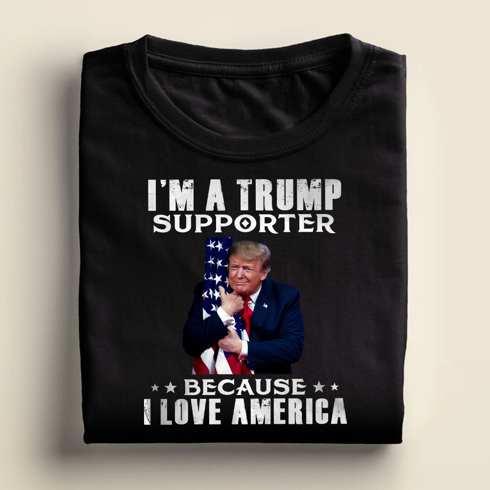 I'm A Trump Supporter Because I Love America T-Shirt - GB51