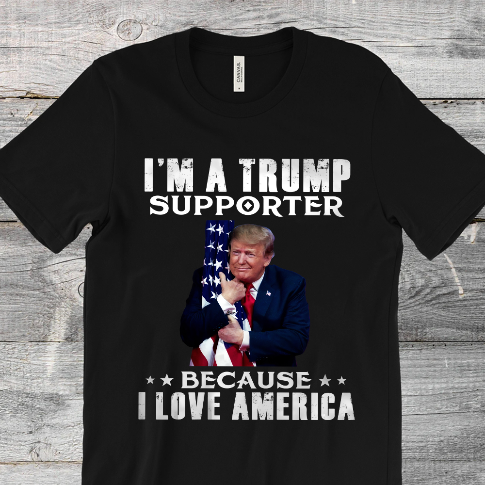 I'm A Trump Supporter Because I Love America T-Shirt - GB51