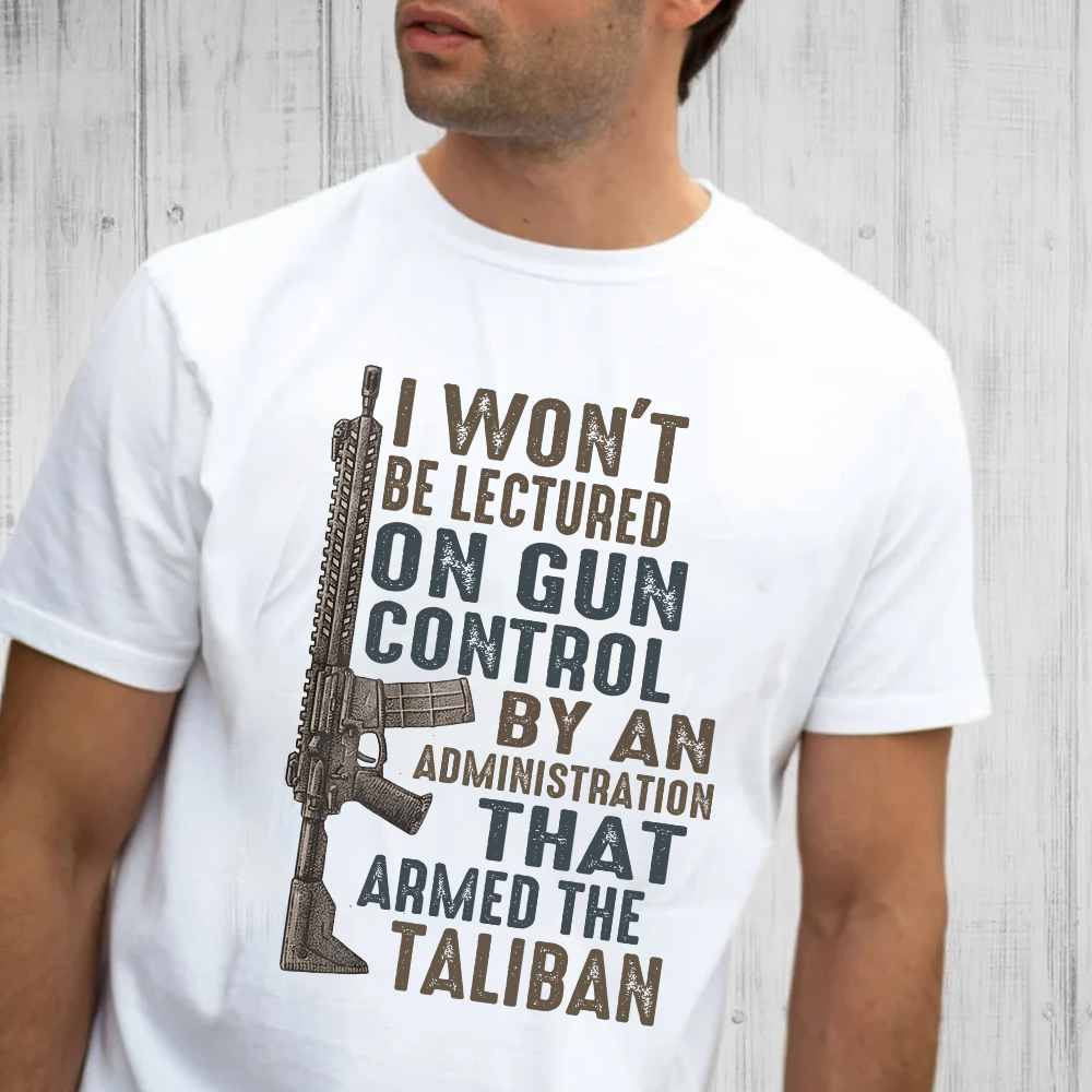 I Won't Be Lectured On Gun Control By An Administration That Armed The Taliban T-Shirt - GB34